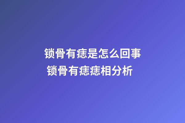 锁骨有痣是怎么回事 锁骨有痣痣相分析